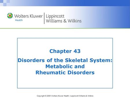 Copyright © 2009 Wolters Kluwer Health | Lippincott Williams & Wilkins Chapter 43 Disorders of the Skeletal System: Metabolic and Rheumatic Disorders.