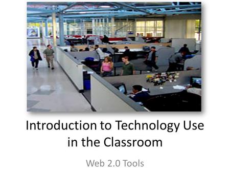 Introduction to Technology Use in the Classroom Web 2.0 Tools.