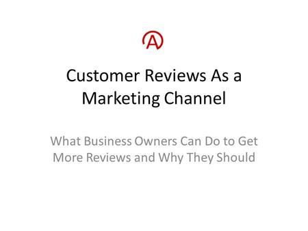Customer Reviews As a Marketing Channel What Business Owners Can Do to Get More Reviews and Why They Should.