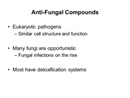Anti-Fungal Compounds Eukaryotic pathogens –Similar cell structure and function Many fungi are opportunistic –Fungal infections on the rise Most have detoxification.