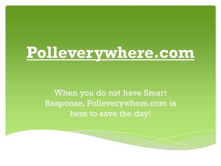 Polleverywhere.com When you do not have Smart Response, Polleverywhere.com is here to save the day!