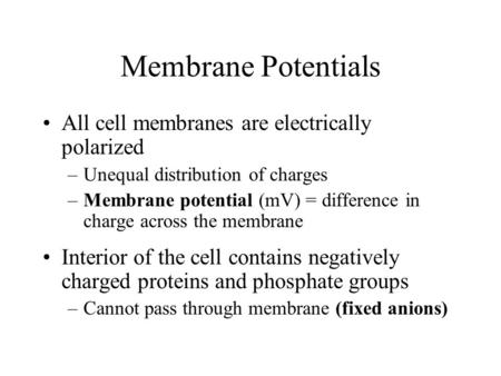 Membrane Potentials All cell membranes are electrically polarized –Unequal distribution of charges –Membrane potential (mV) = difference in charge across.