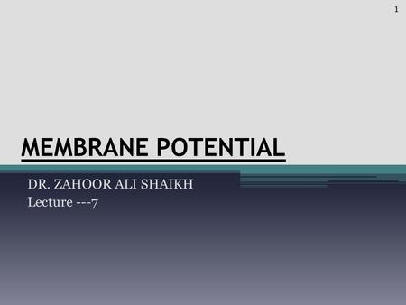 MEMBRANE POTENTIAL DR. ZAHOOR ALI SHAIKH Lecture ---7 1.
