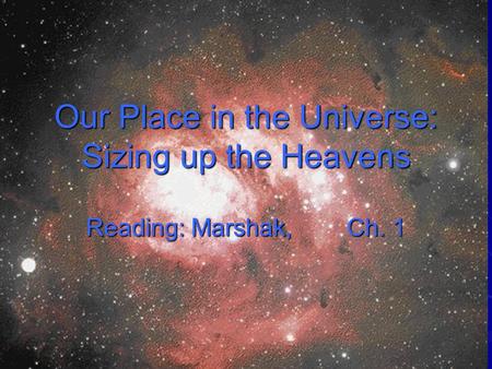Our Place in the Universe: Sizing up the Heavens Reading: Marshak, Ch. 1.
