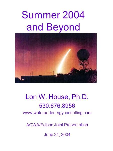 Summer 2004 and Beyond Lon W. House, Ph.D. 530.676.8956 www.waterandenergyconsulting.com ACWA/Edison Joint Presentation June 24, 2004.