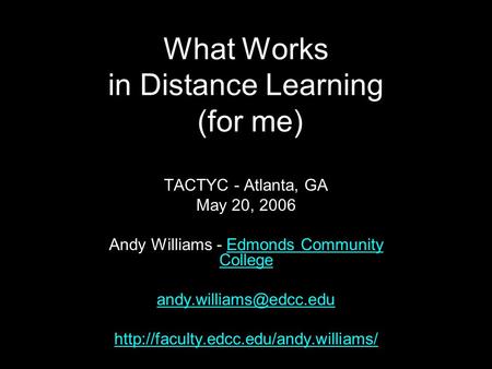 What Works in Distance Learning (for me) TACTYC - Atlanta, GA May 20, 2006 Andy Williams - Edmonds Community CollegeEdmonds Community College