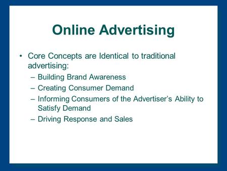 Online Advertising Core Concepts are Identical to traditional advertising: –Building Brand Awareness –Creating Consumer Demand –Informing Consumers of.