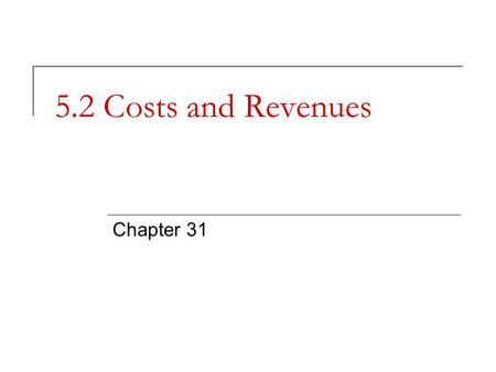 5.2 Costs and Revenues Chapter 31. Management Decisions and Cost Business decisions cannot be made without cost information. Why?  Profit or loss cannot.