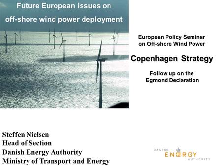 Future European issues on off-shore wind power deployment Steffen Nielsen Head of Section Danish Energy Authority Ministry of Transport and Energy European.