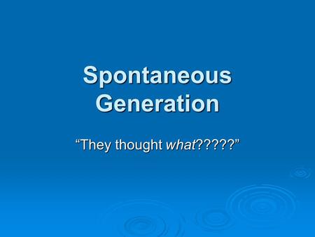 Spontaneous Generation “They thought what?????”.  Observation: Every year in the spring, the Nile River flooded areas of Egypt along the river, leaving.