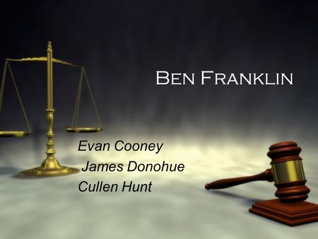 Ben Franklin Evan Cooney James Donohue Cullen Hunt Evan Cooney James Donohue Cullen Hunt.