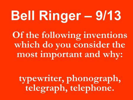Bell Ringer – 9/13 Of the following inventions which do you consider the most important and why: typewriter, phonograph, telegraph, telephone.