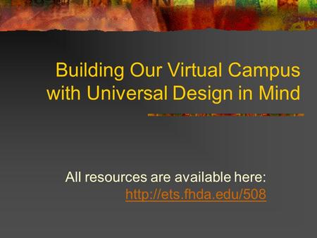 Building Our Virtual Campus with Universal Design in Mind All resources are available here: