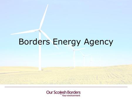 Borders Energy Agency. BACKGROUND Scrutiny Review of Renewables Support the establishment of a Borders Renewable Energy Agency Project guided by the Scottish.