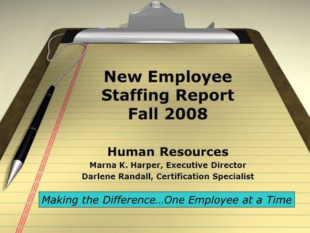 New Employee Staffing Report Fall 2008 Human Resources Marna K. Harper, Executive Director Darlene Randall, Certification Specialist Making the Difference…One.