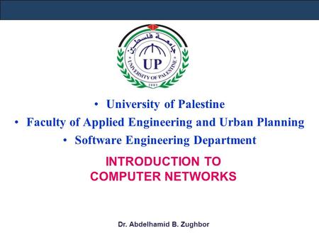 University of Palestine Faculty of Applied Engineering and Urban Planning Software Engineering Department INTRODUCTION TO COMPUTER NETWORKS Dr. Abdelhamid.