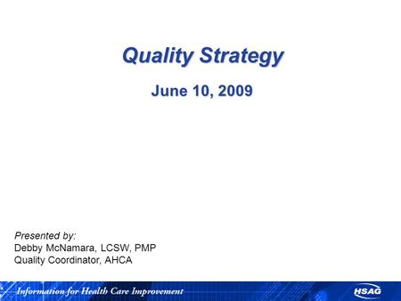 Quality Strategy June 10, 2009 Presented by: Debby McNamara, LCSW, PMP Quality Coordinator, AHCA.