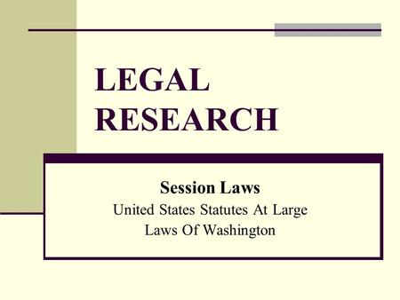 LEGAL RESEARCH Session Laws United States Statutes At Large Laws Of Washington.