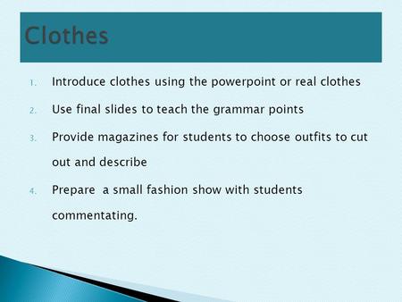 1. Introduce clothes using the powerpoint or real clothes 2. Use final slides to teach the grammar points 3. Provide magazines for students to choose outfits.