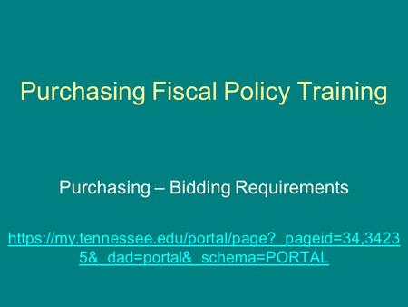 Purchasing Fiscal Policy Training Purchasing – Bidding Requirements https://my.tennessee.edu/portal/page?_pageid=34,3423 5&_dad=portal&_schema=PORTAL.