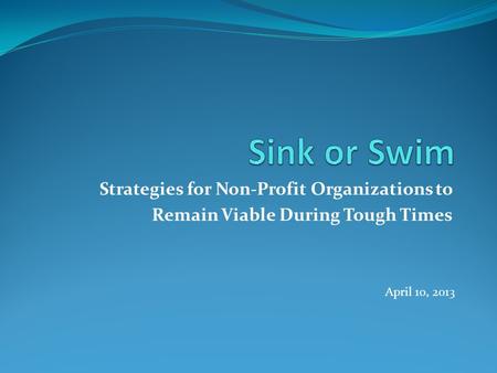 Strategies for Non-Profit Organizations to Remain Viable During Tough Times April 10, 2013.
