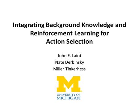 Integrating Background Knowledge and Reinforcement Learning for Action Selection John E. Laird Nate Derbinsky Miller Tinkerhess.