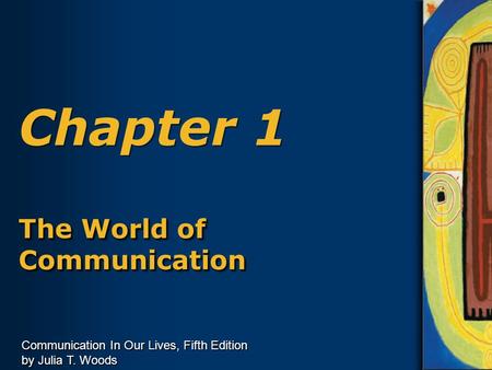 Communication In Our Lives, Fifth Edition by Julia T. Woods Chapter 1 The World of Communication.