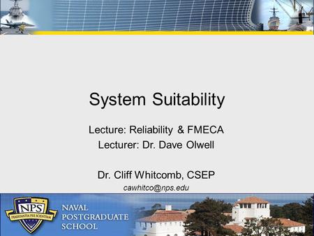 Lecture: Reliability & FMECA Lecturer: Dr. Dave Olwell Dr. Cliff Whitcomb, CSEP System Suitability.