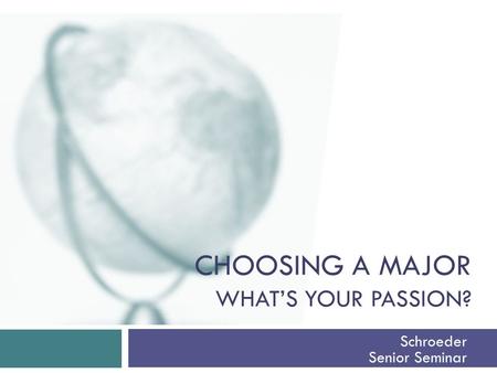 CHOOSING A MAJOR WHAT’S YOUR PASSION? Schroeder Senior Seminar.