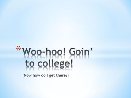(Now how do I get there?). * How many colleges should I apply to? * One or two “dream” schools * One or two “good fits” * One “sure thing” * Be realistic….