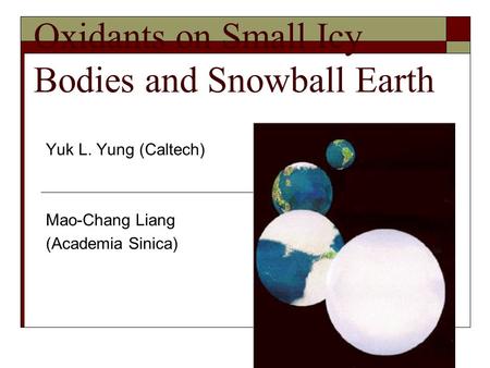 Oxidants on Small Icy Bodies and Snowball Earth Yuk L. Yung (Caltech) Mao-Chang Liang (Academia Sinica)