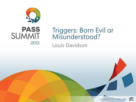 November 6-9, Seattle, WA Triggers: Born Evil or Misunderstood? Louis Davidson.