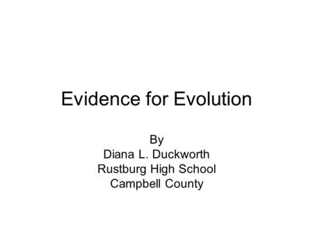 Evidence for Evolution By Diana L. Duckworth Rustburg High School Campbell County.