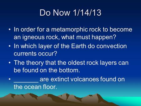 Do Now 1/14/13 In order for a metamorphic rock to become an igneous rock, what must happen? In which layer of the Earth do convection currents occur? The.