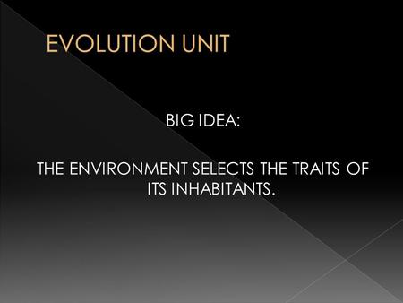 BIG IDEA: THE ENVIRONMENT SELECTS THE TRAITS OF ITS INHABITANTS.