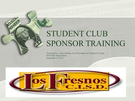 STUDENT CLUB SPONSOR TRAINING Presented by: Nancy Saldana, Rosa Rodriguez and Margarita Vargas FINANCE Department September 10, 2014.