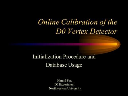 Online Calibration of the D0 Vertex Detector Initialization Procedure and Database Usage Harald Fox D0 Experiment Northwestern University.