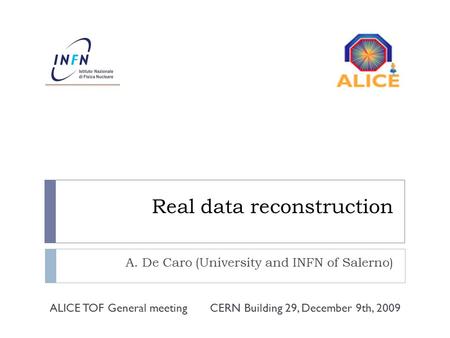 Real data reconstruction A. De Caro (University and INFN of Salerno) CERN Building 29, December 9th, 2009ALICE TOF General meeting.