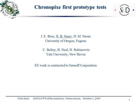 1 Nick Sinev 2009 LCWS of the Americas, Vertex session October 1, 2009 Chronopixe first prototype tests J. E. Brau, N. B. Sinev, D. M. Strom University.