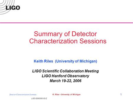 LIGO-G060060-00-Z Detector Characterization SummaryK. Riles - University of Michigan 1 Summary of Detector Characterization Sessions Keith Riles (University.