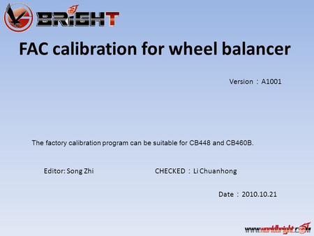 FAC calibration for wheel balancer Editor: Song Zhi CHECKED ： Li Chuanhong Version ： A1001 Date ： 2010.10.21 The factory calibration program can be suitable.