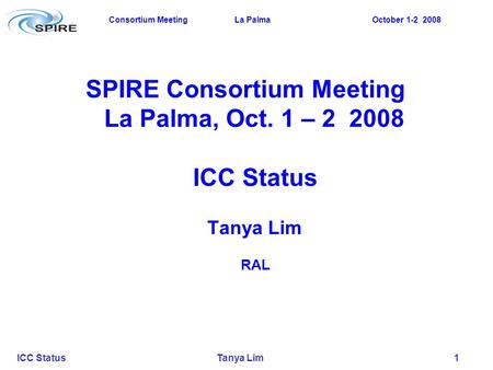 Consortium Meeting La Palma October 1-2 2008 ICC Status Tanya Lim 1 SPIRE Consortium Meeting La Palma, Oct. 1 – 2 2008 ICC Status Tanya Lim RAL.