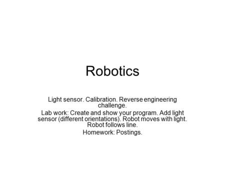 Robotics Light sensor. Calibration. Reverse engineering challenge. Lab work: Create and show your program. Add light sensor (different orientations). Robot.