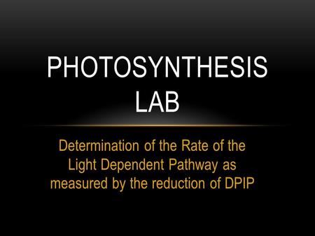 Determination of the Rate of the Light Dependent Pathway as measured by the reduction of DPIP PHOTOSYNTHESIS LAB.
