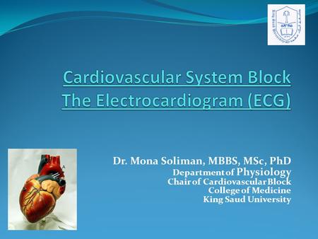 Dr. Mona Soliman, MBBS, MSc, PhD Department of Physiology Chair of Cardiovascular Block College of Medicine King Saud University.