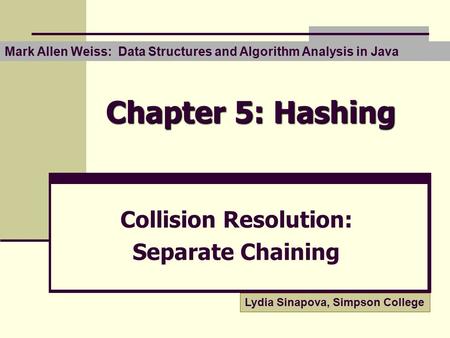 Chapter 5: Hashing Collision Resolution: Separate Chaining Mark Allen Weiss: Data Structures and Algorithm Analysis in Java Lydia Sinapova, Simpson College.
