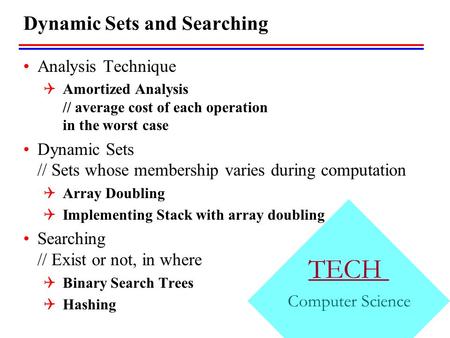 TECH Computer Science Dynamic Sets and Searching Analysis Technique  Amortized Analysis // average cost of each operation in the worst case Dynamic Sets.