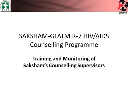 SAKSHAM-GFATM R-7 HIV/AIDS Counselling Programme Training and Monitoring of Saksham’s Counselling Supervisors.