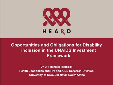 Opportunities and Obligations for Disability Inclusion in the UNAIDS Investment Framework Dr. Jill Hanass-Hancock Health Economics and HIV and AIDS Research.