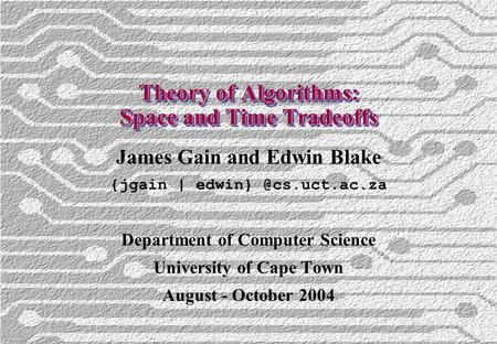 Theory of Algorithms: Space and Time Tradeoffs James Gain and Edwin Blake {jgain | Department of Computer Science University of Cape.